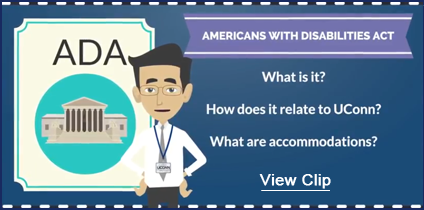 Americans with Disabilities Act. What it is. How does it relate to UConn and what are accommodations. Click to view clip.
